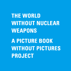THE WORLD WITHOUT NUCLEAR WEAPONS  A PICTURE BOOK WITHOUT PICTURES PROJECT