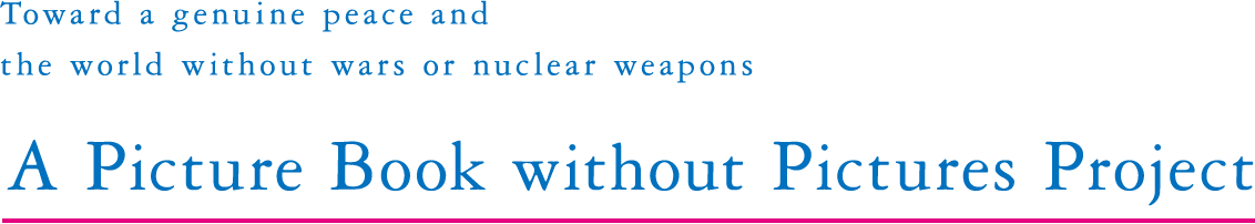 Toward a genuine peace and the world without wars or nuclear weapons [A Picture Book without Pictures Project]